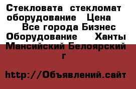 Стекловата /стекломат/ оборудование › Цена ­ 100 - Все города Бизнес » Оборудование   . Ханты-Мансийский,Белоярский г.